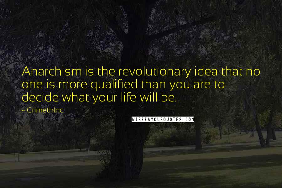 CrimethInc. quotes: Anarchism is the revolutionary idea that no one is more qualified than you are to decide what your life will be.