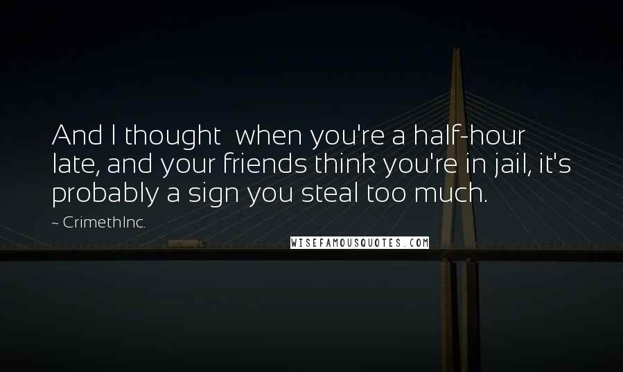 CrimethInc. quotes: And I thought when you're a half-hour late, and your friends think you're in jail, it's probably a sign you steal too much. CrimethInc. quotes: And I thought when you're a half-hour late, and your friends think you're in jail, it's probably a sign you steal too much.