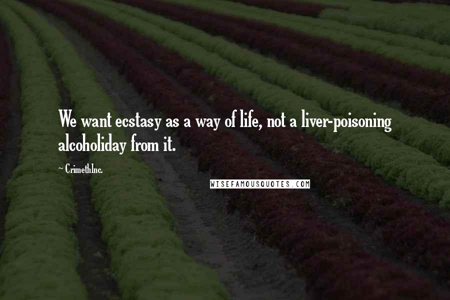 CrimethInc. quotes: We want ecstasy as a way of life, not a liver-poisoning alcoholiday from it.