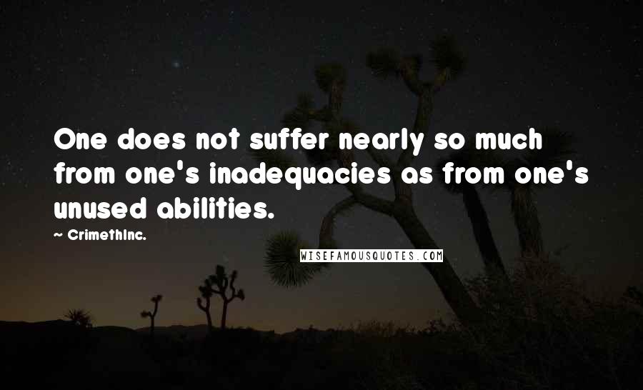 CrimethInc. quotes: One does not suffer nearly so much from one's inadequacies as from one's unused abilities.