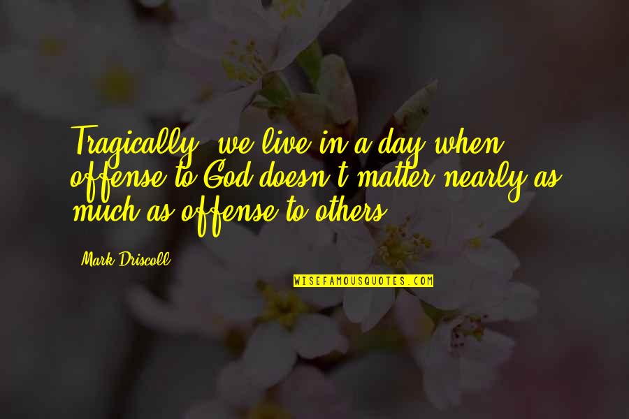 Crimewatch Chester Quotes By Mark Driscoll: Tragically, we live in a day when offense Crimewatch Chester Quotes By Mark Driscoll: Tragically, we live in a day when offense