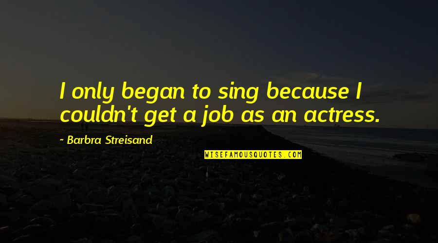 Criminal Intelligence Quotes By Barbra Streisand: I only began to sing because I couldn't