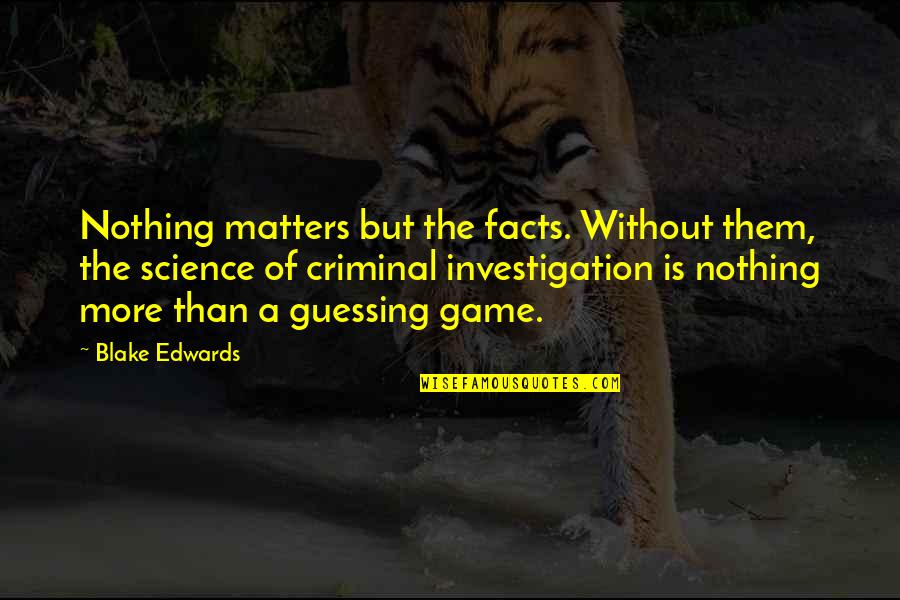 Criminal Investigation Quotes By Blake Edwards: Nothing matters but the facts. Without them, the