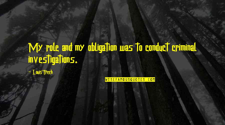 Criminal Investigations Quotes By Louis Freeh: My role and my obligation was to conduct