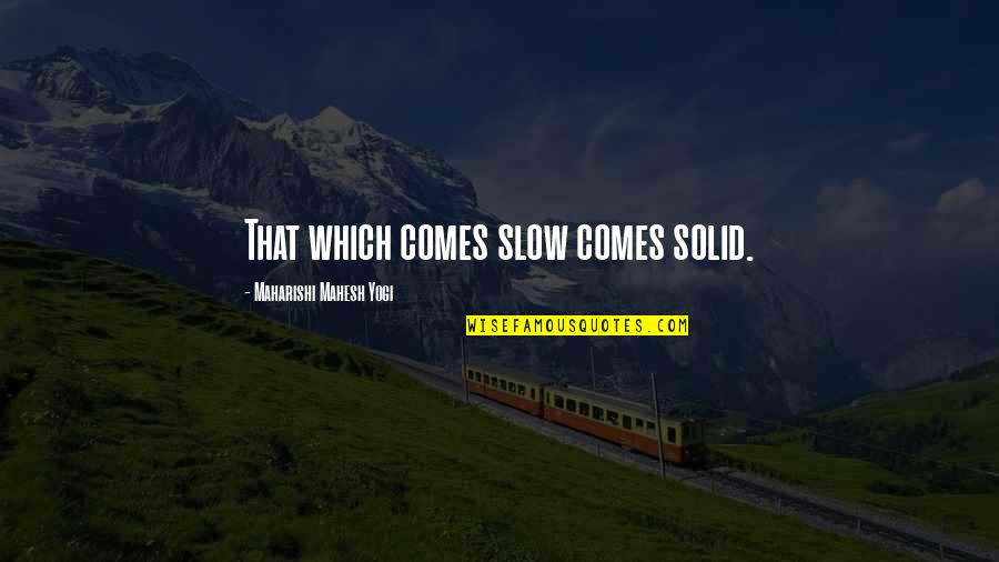 Criminal Investigations Quotes By Maharishi Mahesh Yogi: That which comes slow comes solid.