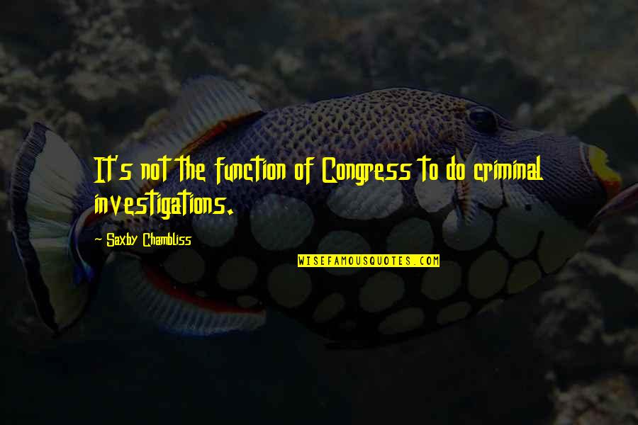 Criminal Investigations Quotes By Saxby Chambliss: It's not the function of Congress to do
