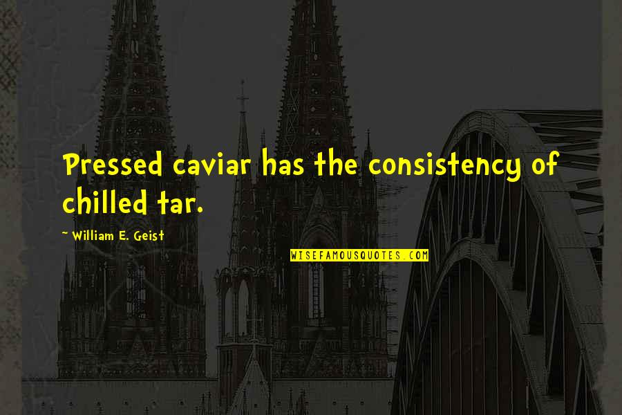 Criminal Justices Quotes By William E. Geist: Pressed caviar has the consistency of chilled tar.