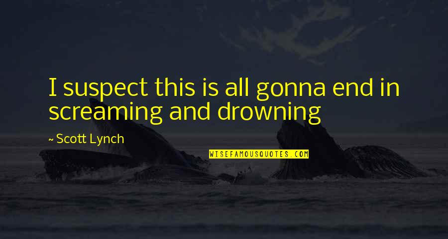 Criminal Minds Exit Wounds Quotes By Scott Lynch: I suspect this is all gonna end in