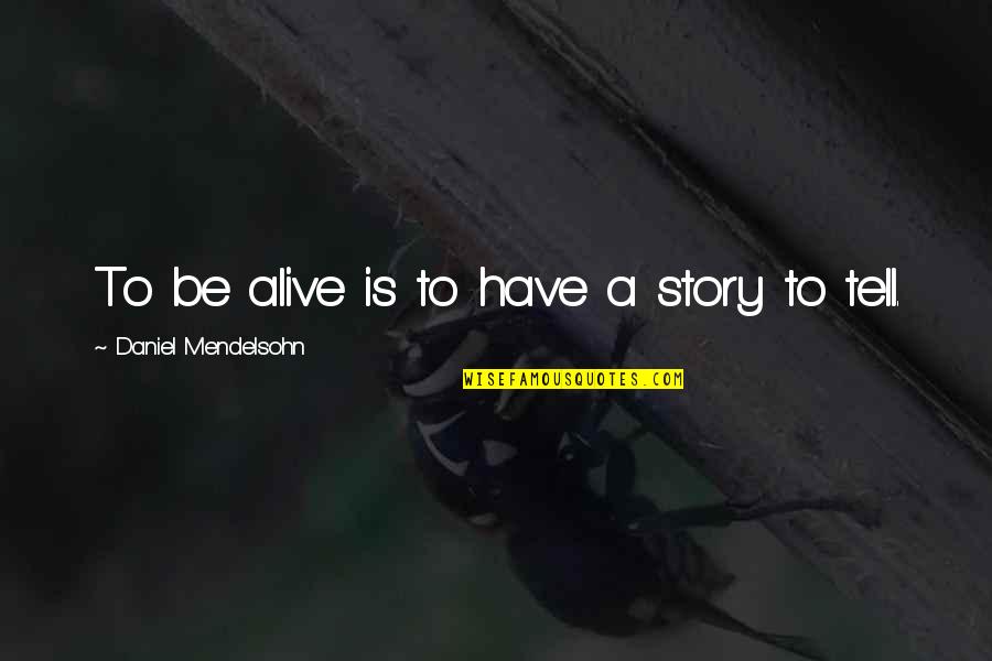 Criminal Minds Painless Quotes By Daniel Mendelsohn: To be alive is to have a story