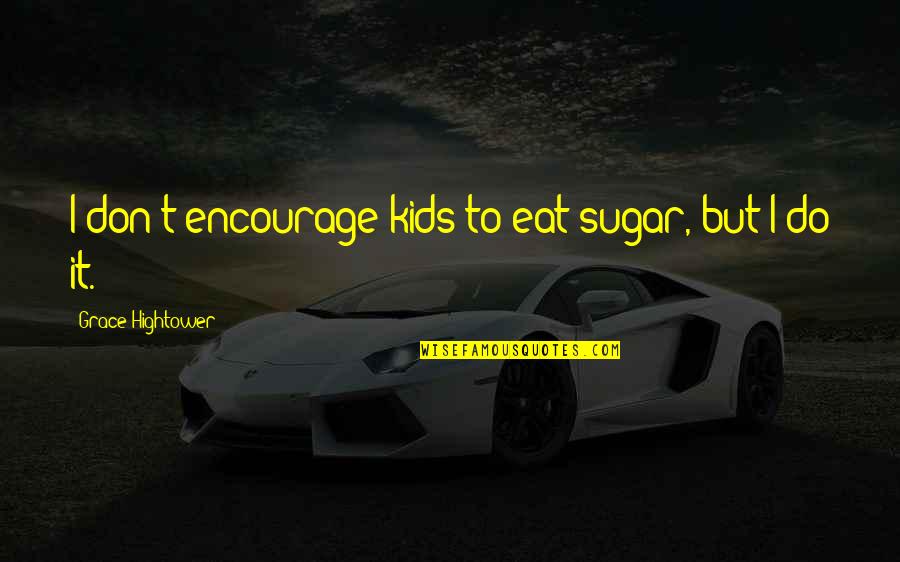 Criminal Record Quotes By Grace Hightower: I don't encourage kids to eat sugar, but