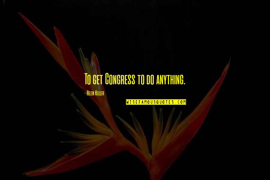 Criminal Theories Quotes By Helen Keller: To get Congress to do anything.