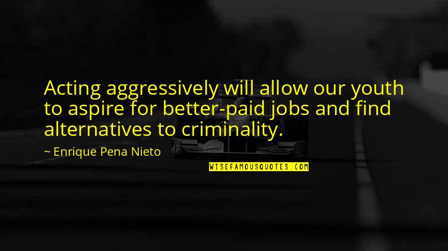 Criminality Quotes By Enrique Pena Nieto: Acting aggressively will allow our youth to aspire Criminality Quotes By Enrique Pena Nieto: Acting aggressively will allow our youth to aspire