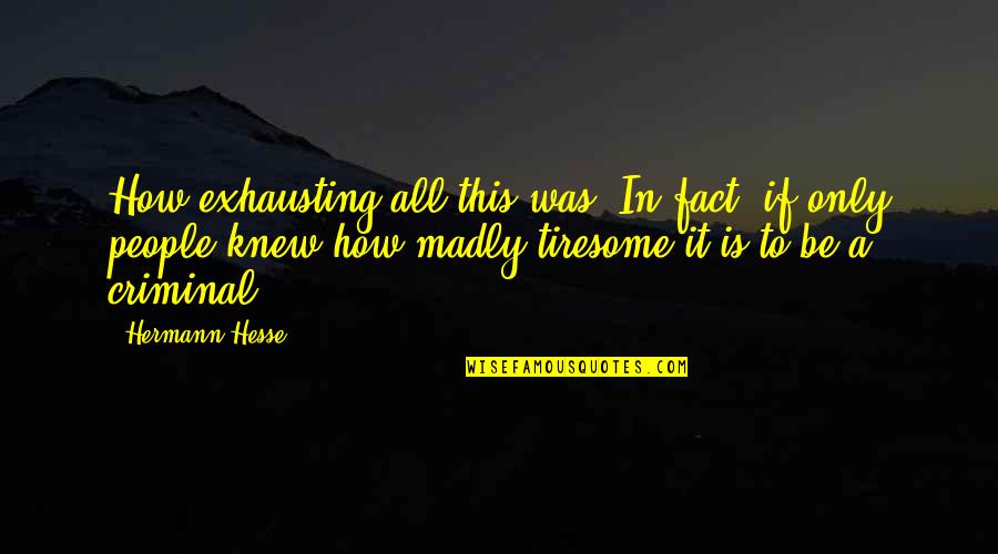 Criminality Quotes By Hermann Hesse: How exhausting all this was. In fact, if
