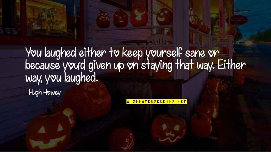 Criminality Quotes By Hugh Howey: You laughed either to keep yourself sane or Criminality Quotes By Hugh Howey: You laughed either to keep yourself sane or