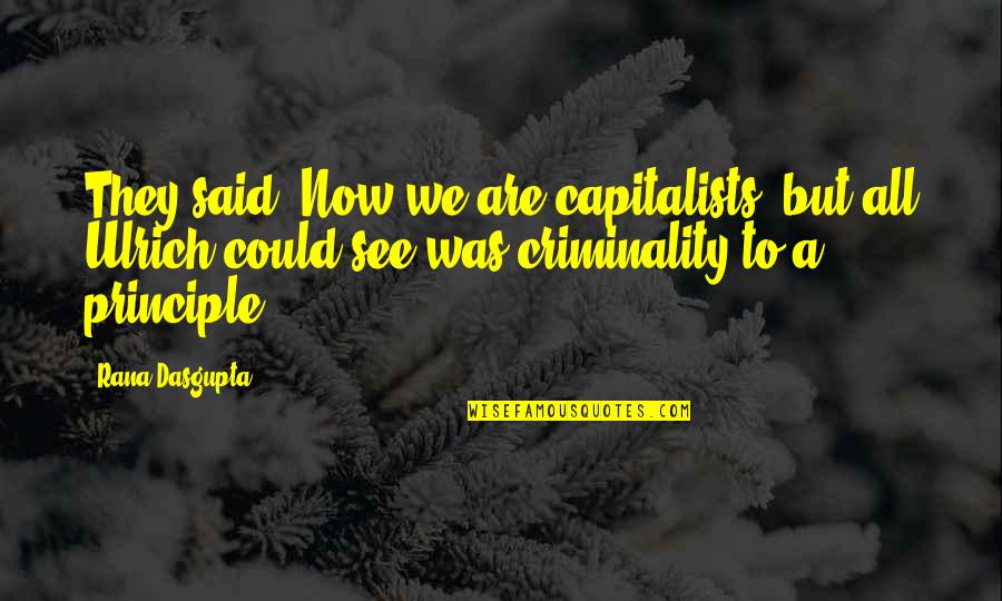 Criminality Quotes By Rana Dasgupta: They said, Now we are capitalists! but all Criminality Quotes By Rana Dasgupta: They said, Now we are capitalists! but all