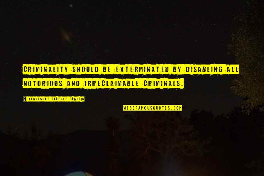 Criminality Quotes By Tennessee Celeste Claflin: Criminality should be exterminated by disabling all notorious Criminality Quotes By Tennessee Celeste Claflin: Criminality should be exterminated by disabling all notorious
