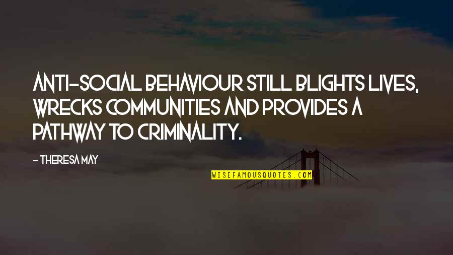 Criminality Quotes By Theresa May: Anti-social behaviour still blights lives, wrecks communities and Criminality Quotes By Theresa May: Anti-social behaviour still blights lives, wrecks communities and