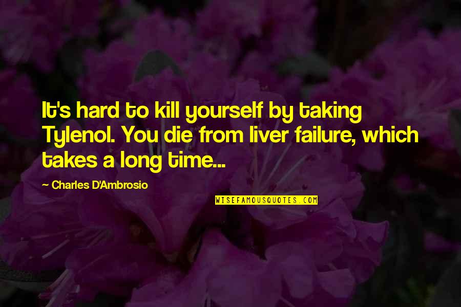Criminality Synonym Quotes By Charles D'Ambrosio: It's hard to kill yourself by taking Tylenol.