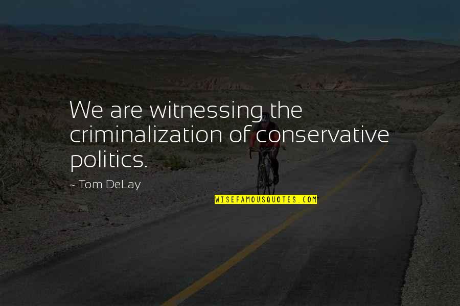 Criminalization Quotes By Tom DeLay: We are witnessing the criminalization of conservative politics.