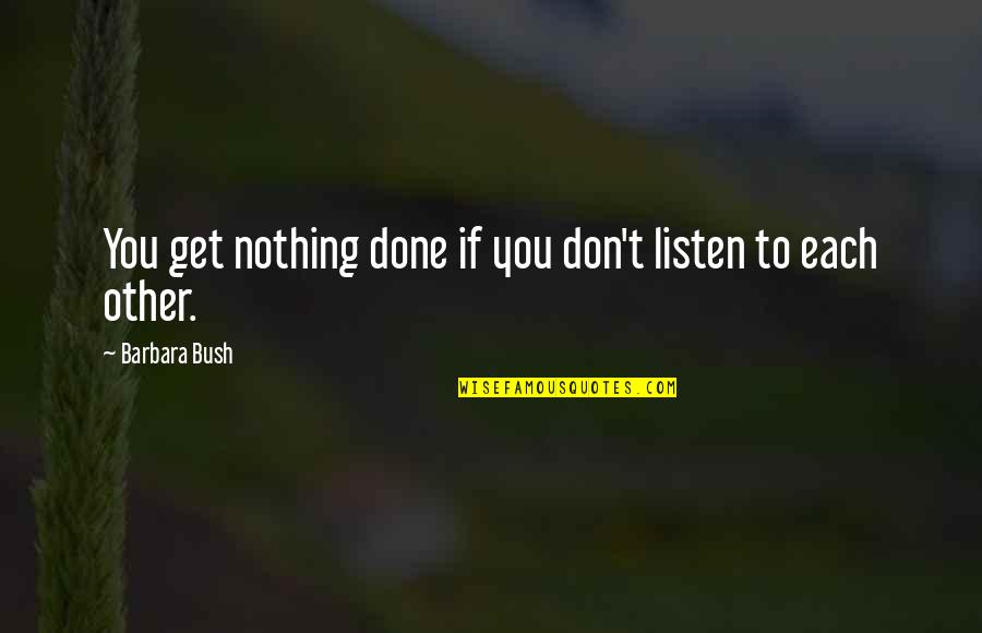 Criminalize Quotes By Barbara Bush: You get nothing done if you don't listen