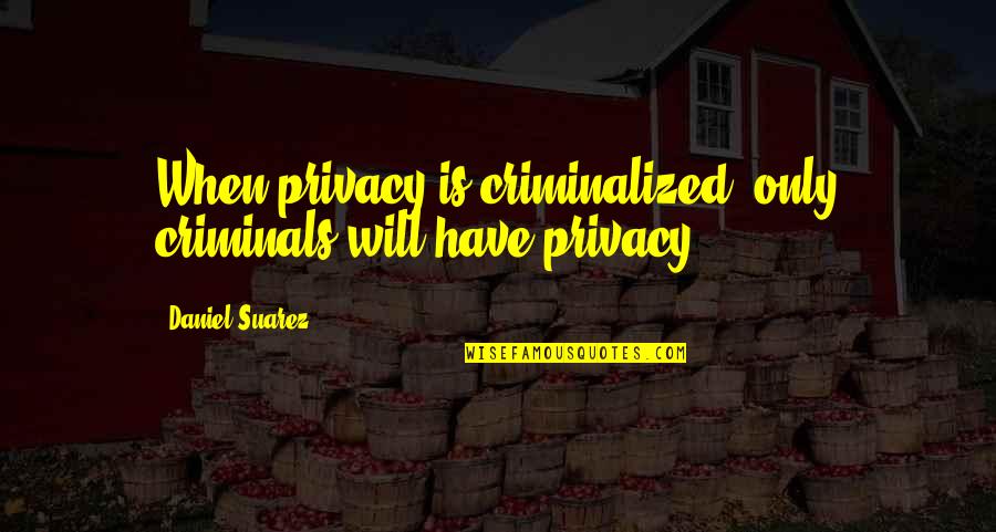 Criminalized Quotes By Daniel Suarez: When privacy is criminalized, only criminals will have Criminalized Quotes By Daniel Suarez: When privacy is criminalized, only criminals will have