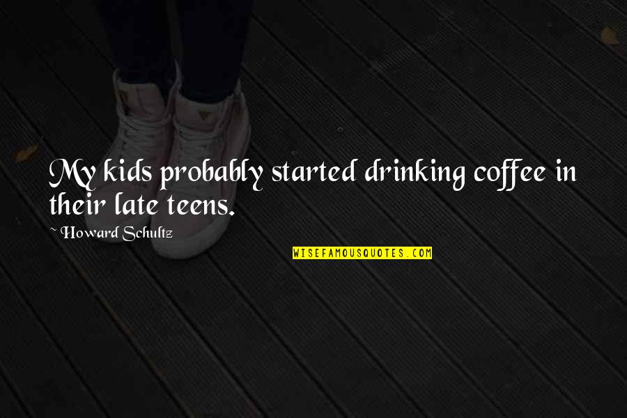 Criminally Insane Quotes By Howard Schultz: My kids probably started drinking coffee in their Criminally Insane Quotes By Howard Schultz: My kids probably started drinking coffee in their