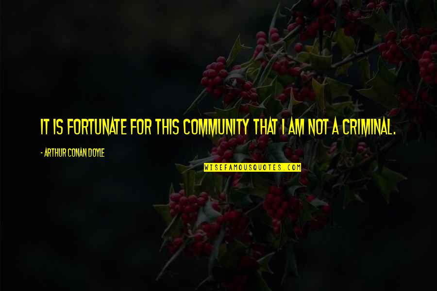 Criminals Crime Quotes By Arthur Conan Doyle: It is fortunate for this community that I