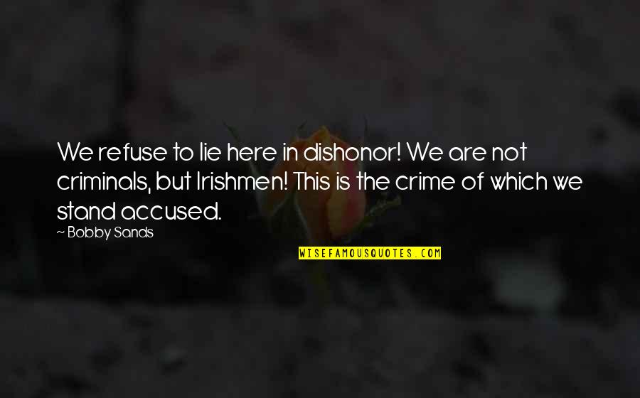 Criminals Crime Quotes By Bobby Sands: We refuse to lie here in dishonor! We