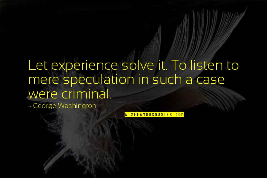Criminals Crime Quotes By George Washington: Let experience solve it. To listen to mere