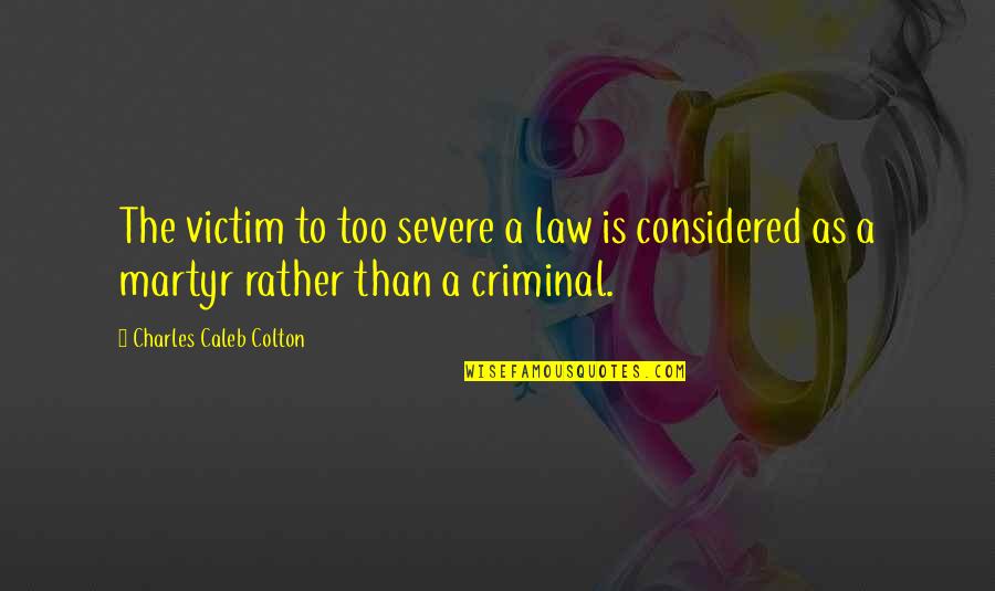 Criminals Quotes By Charles Caleb Colton: The victim to too severe a law is