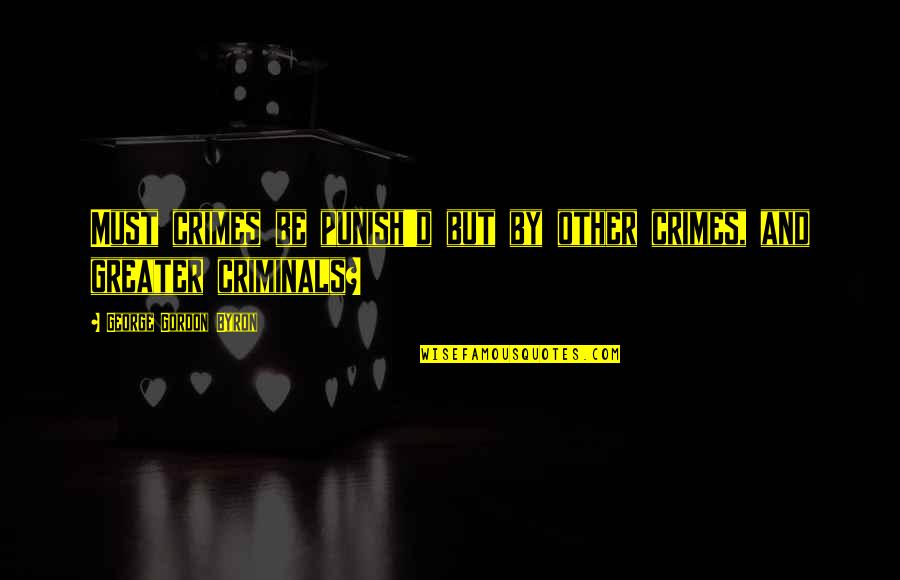 Criminals Quotes By George Gordon Byron: Must crimes be punish'd but by other crimes,