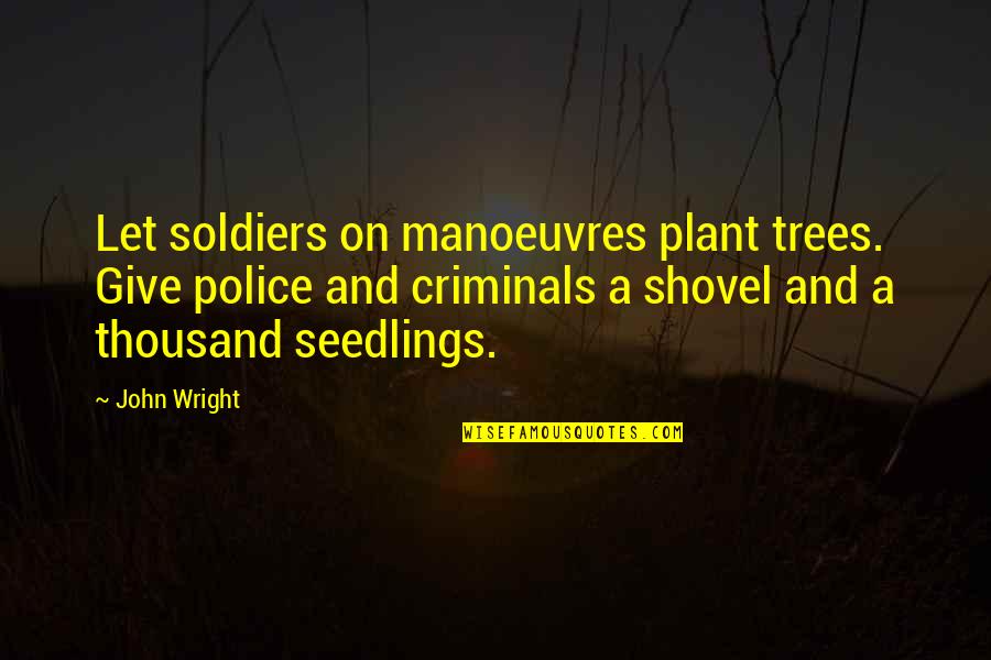 Criminals Quotes By John Wright: Let soldiers on manoeuvres plant trees. Give police