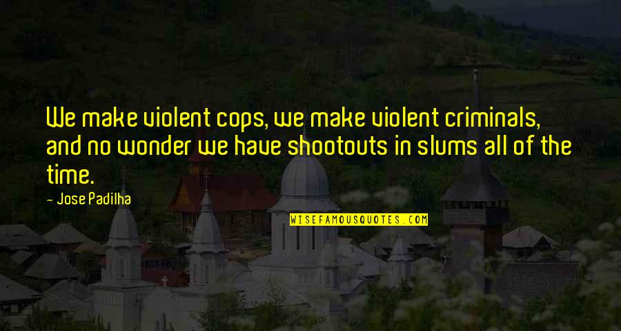Criminals Quotes By Jose Padilha: We make violent cops, we make violent criminals,