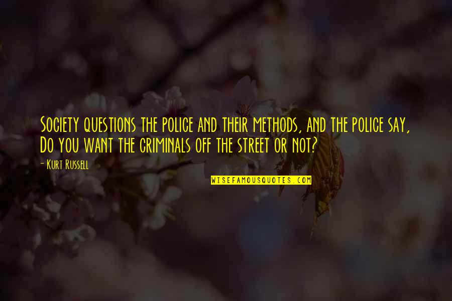 Criminals Quotes By Kurt Russell: Society questions the police and their methods, and