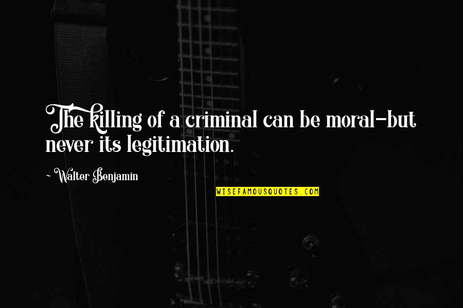 Criminals Quotes By Walter Benjamin: The killing of a criminal can be moral-but