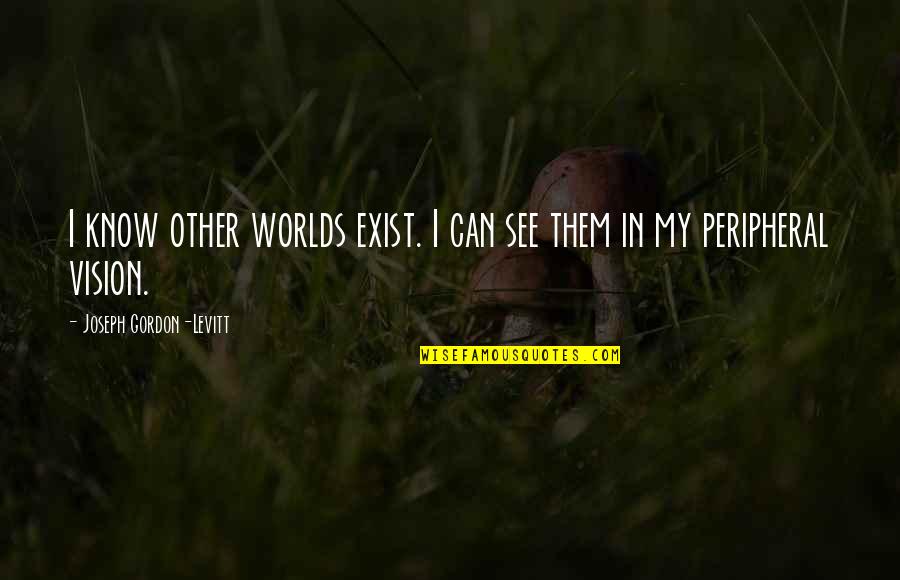 Criminel Kai Quotes By Joseph Gordon-Levitt: I know other worlds exist. I can see