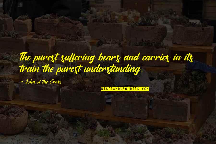 Criminologist Short Quotes By John Of The Cross: The purest suffering bears and carries in its Criminologist Short Quotes By John Of The Cross: The purest suffering bears and carries in its