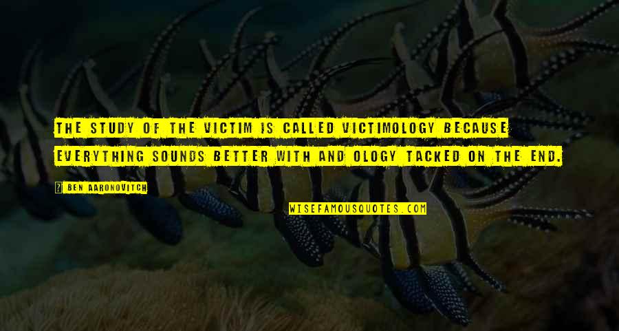 Criminologists Should Be Ethical In Their Research Quotes By Ben Aaronovitch: The study of the victim is called victimology