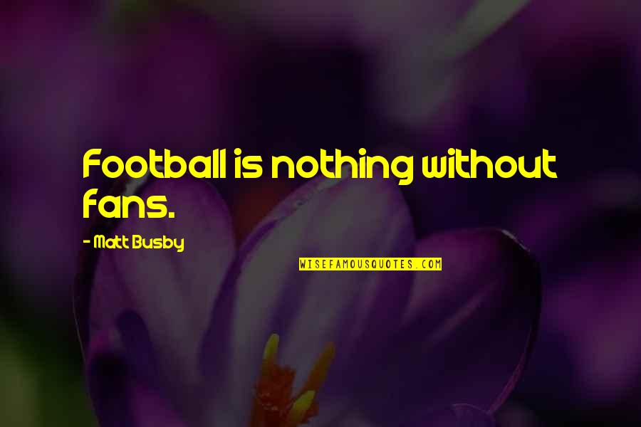 Criminology Book Quotes By Matt Busby: Football is nothing without fans.