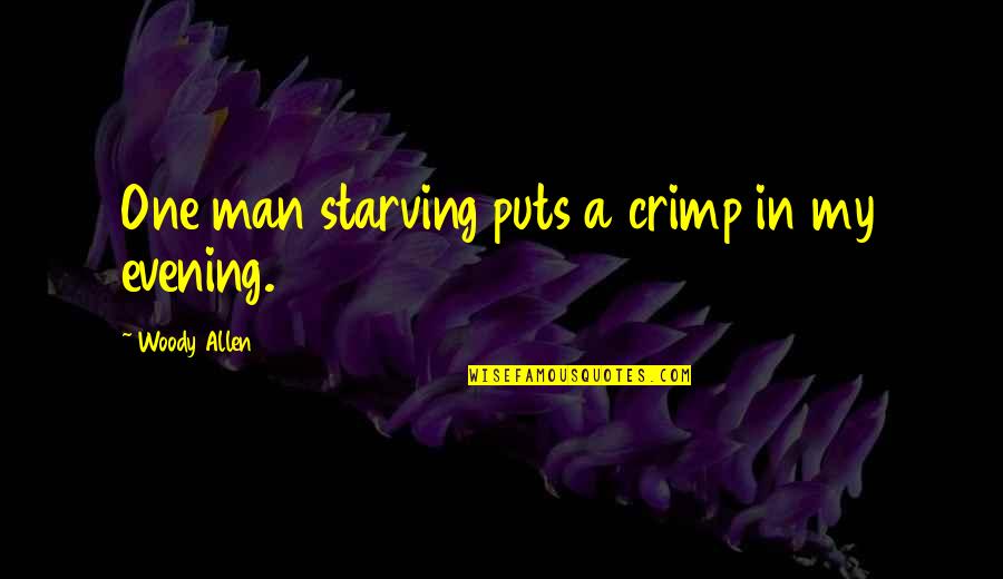 Crimp Quotes By Woody Allen: One man starving puts a crimp in my Crimp Quotes By Woody Allen: One man starving puts a crimp in my