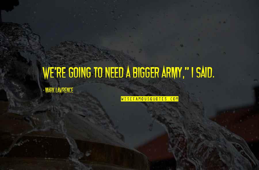 Crimson Love Quotes By Mark Lawrence: We're going to need a bigger army," I