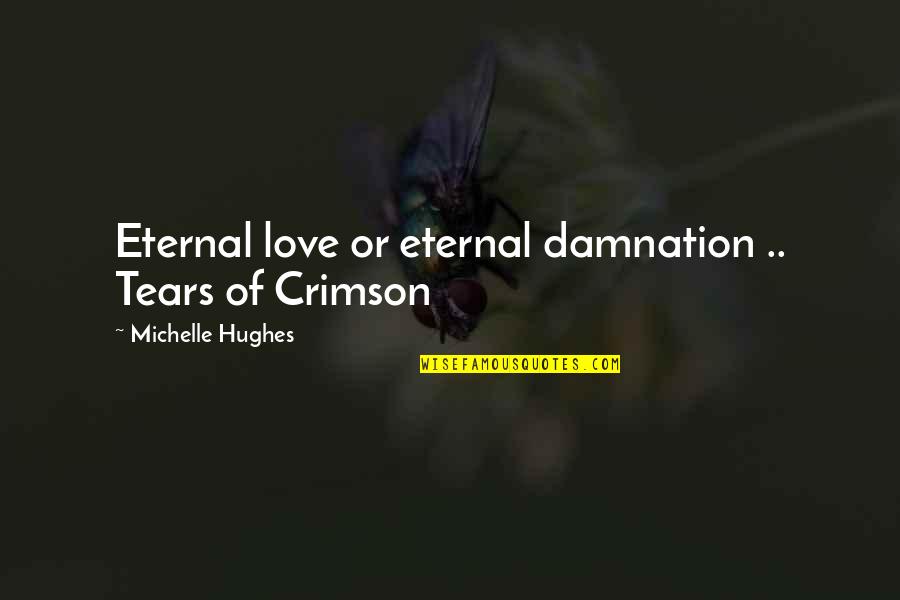 Crimson Love Quotes By Michelle Hughes: Eternal love or eternal damnation .. Tears of