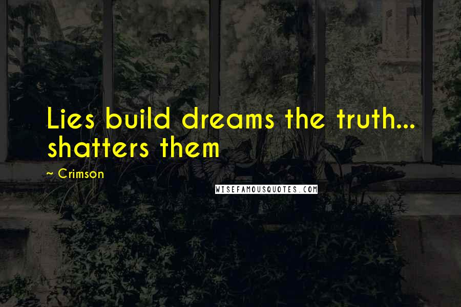 Crimson quotes: Lies build dreams the truth... shatters them