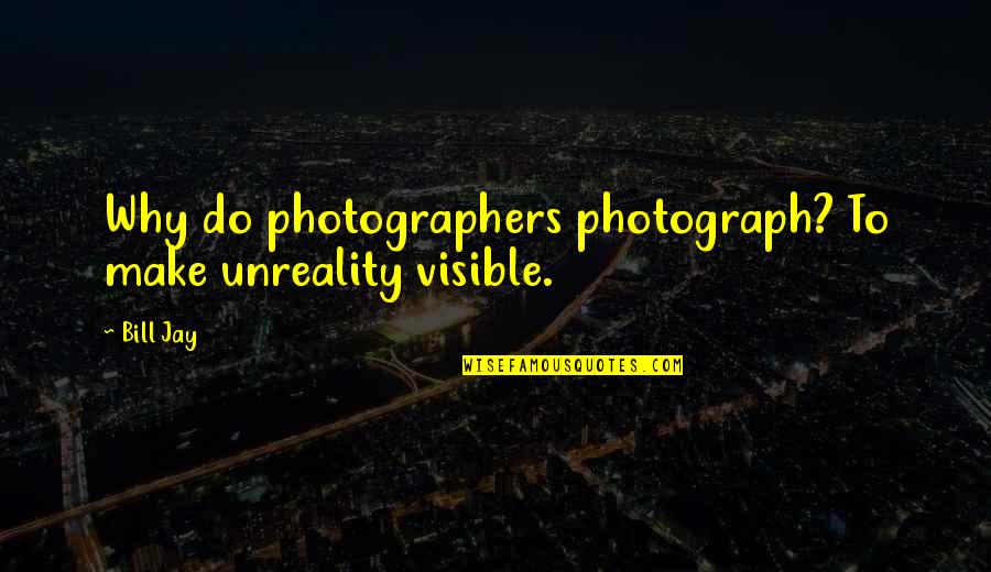 Crimson Tides Quotes By Bill Jay: Why do photographers photograph? To make unreality visible.