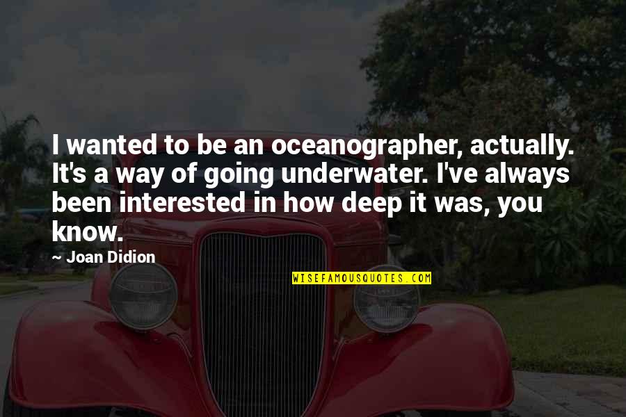 Crimsons Tints Quotes By Joan Didion: I wanted to be an oceanographer, actually. It's Crimsons Tints Quotes By Joan Didion: I wanted to be an oceanographer, actually. It's