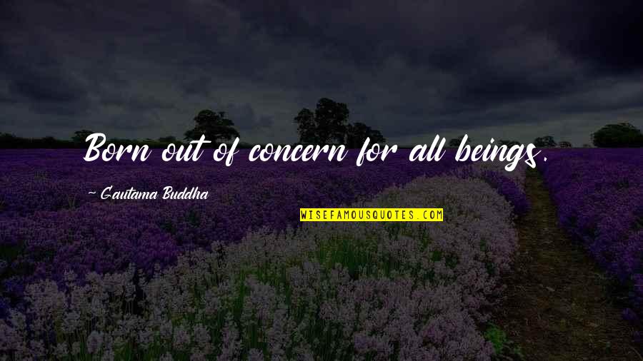Cringe Girl Quotes By Gautama Buddha: Born out of concern for all beings.