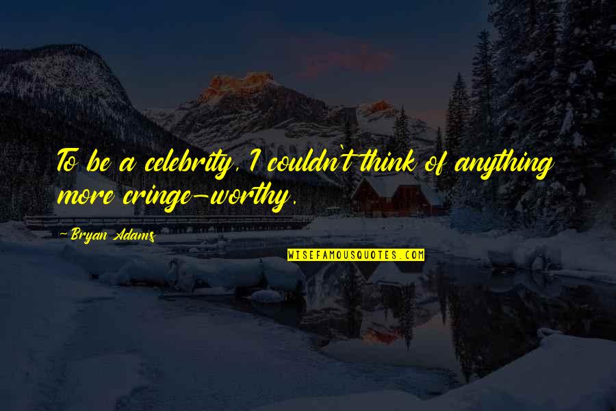 Cringe Quotes By Bryan Adams: To be a celebrity, I couldn't think of