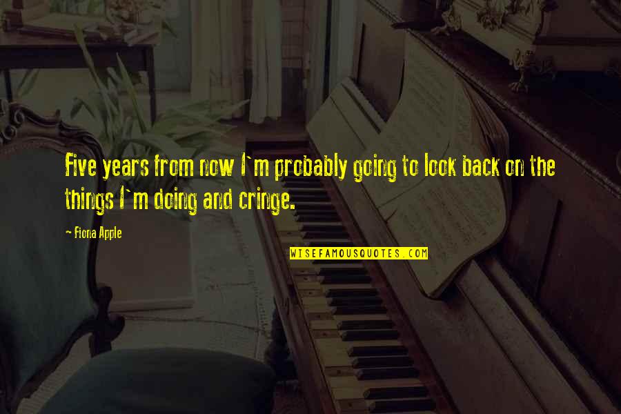 Cringe Quotes By Fiona Apple: Five years from now I'm probably going to