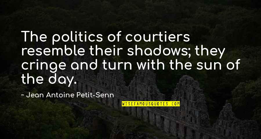 Cringe Quotes By Jean Antoine Petit-Senn: The politics of courtiers resemble their shadows; they Cringe Quotes By Jean Antoine Petit-Senn: The politics of courtiers resemble their shadows; they