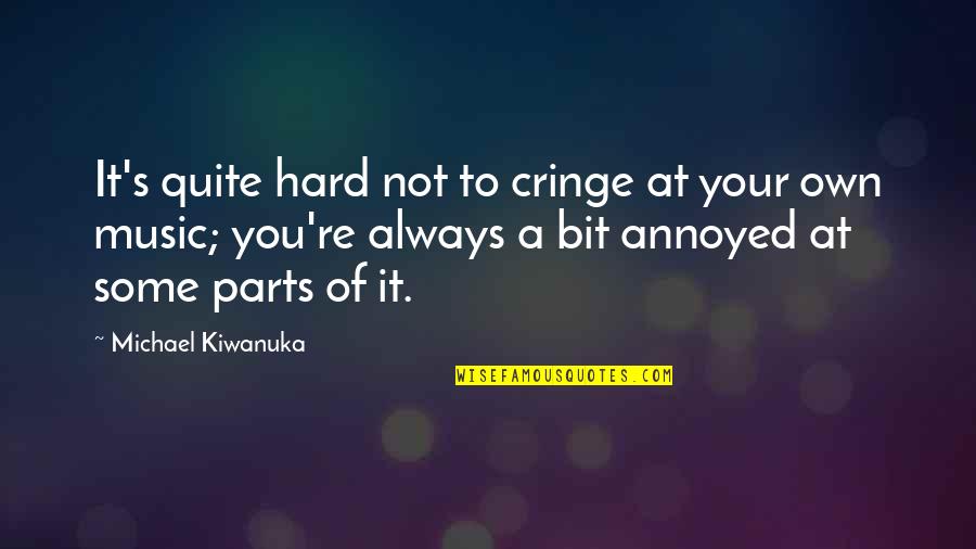 Cringe Quotes By Michael Kiwanuka: It's quite hard not to cringe at your Cringe Quotes By Michael Kiwanuka: It's quite hard not to cringe at your